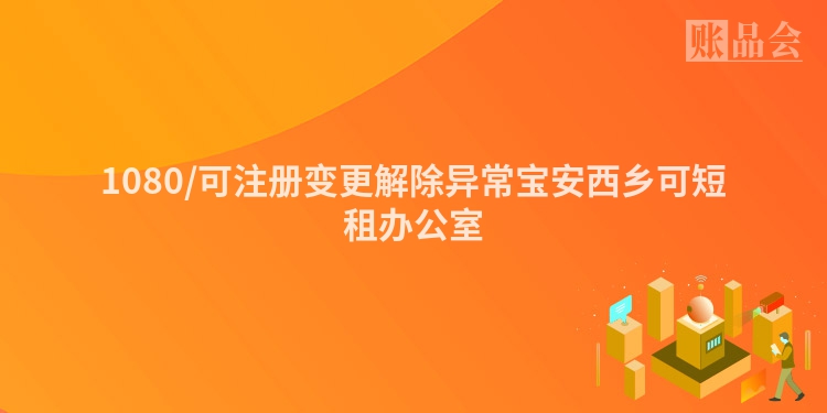 1080/可注册变更解除异常宝安西乡可短租办公室