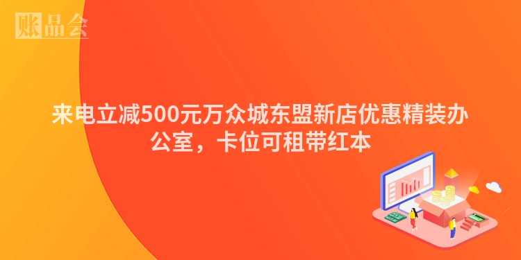 来电立减500元万众城东盟新店优惠精装办公室，卡位可租带红本