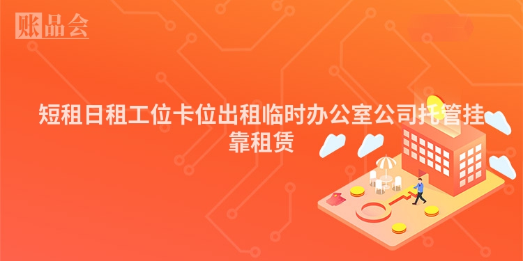 短租日租工位卡位出租临时办公室公司托管挂靠租赁