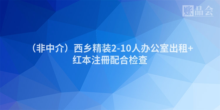 （非中介）西乡精装2-10人办公室出租+红本注冊配合检查