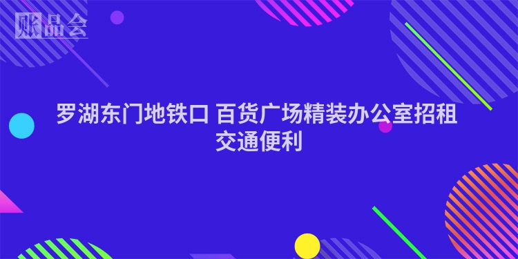 罗湖东门地铁口 百货广场精装办公室招租 交通便利