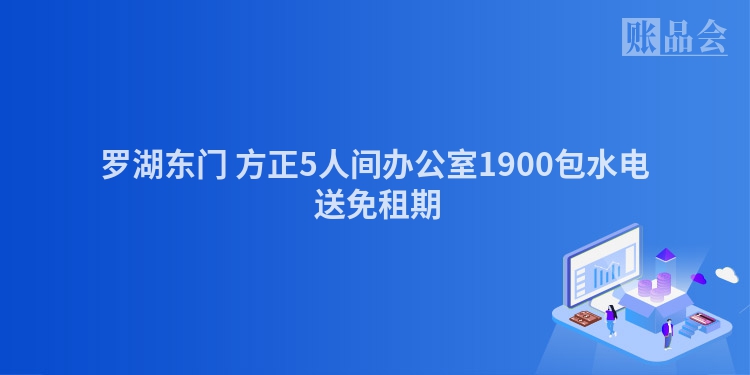 罗湖东门 方正5人间办公室1900包水电 送免租期