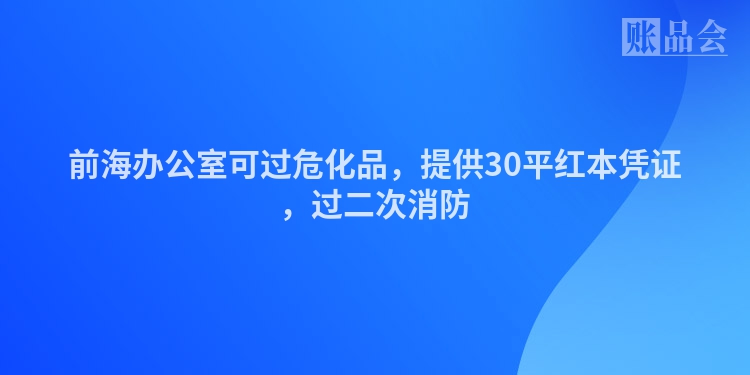 前海办公室可过危化品，提供30平红本凭证，过二次消防