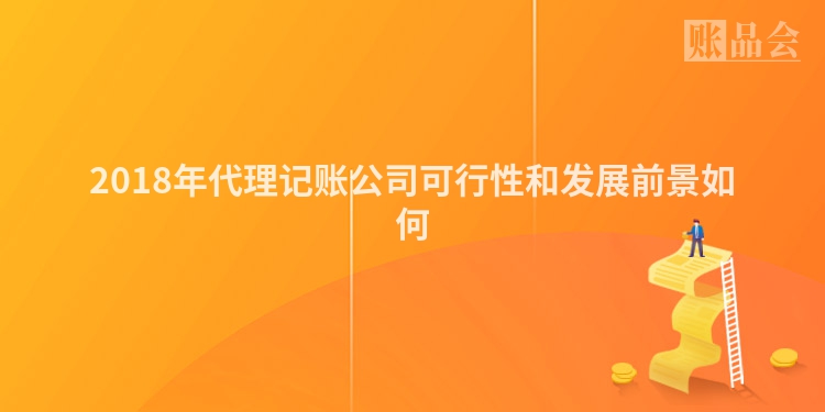 2018年代理记账公司可行性和发展前景如何