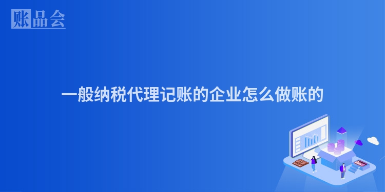 一般纳税代理记账的企业怎么做账的