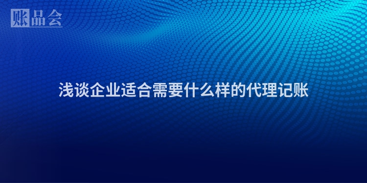 浅谈企业适合需要什么样的代理记账