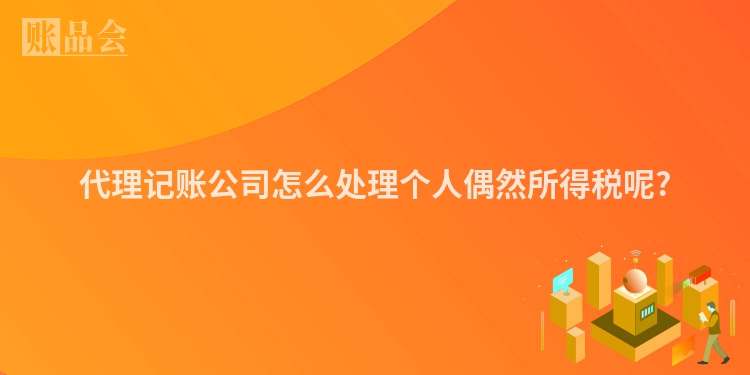 代理记账公司怎么处理个人偶然所得税呢?