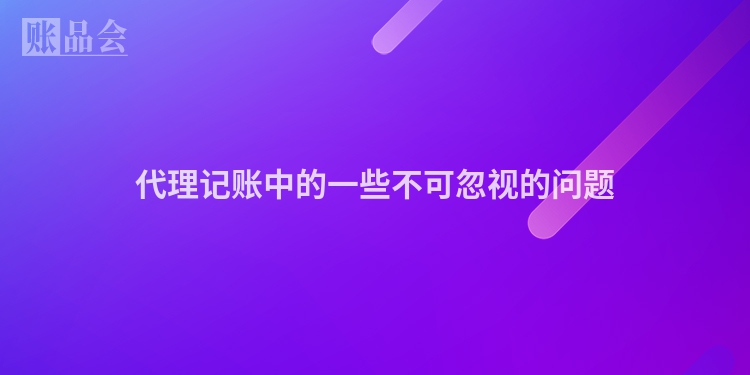 代理记账中的一些不可忽视的问题
