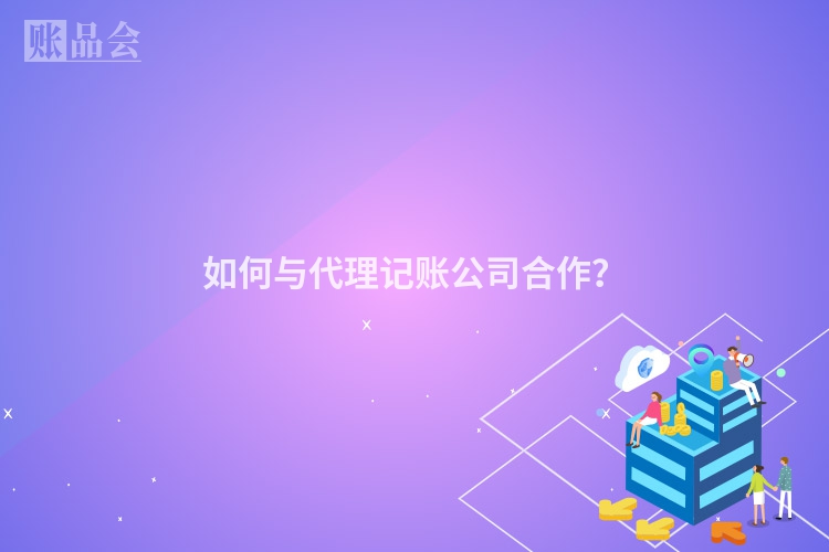 如何与代理记账公司合作？