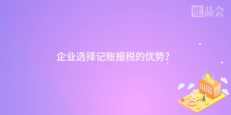 企业选择记账报税的优势？
