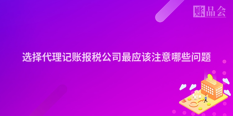 选择代理记账报税公司最应该注意哪些问题