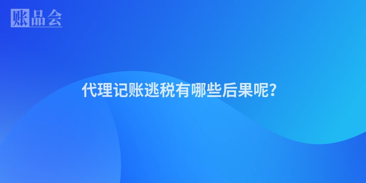 代理记账逃税有哪些后果呢？