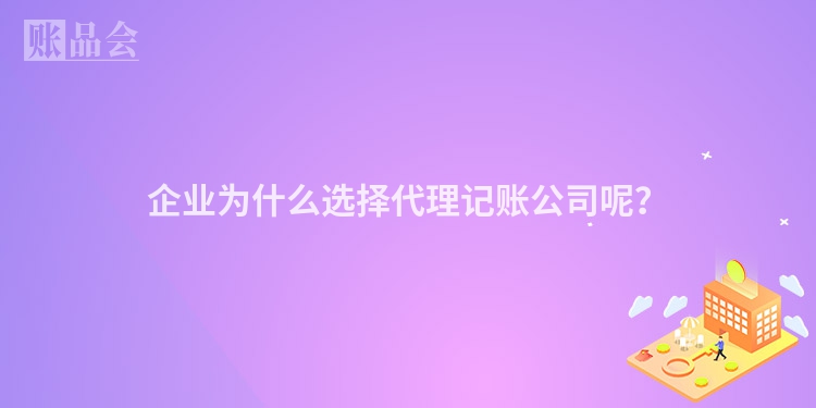 企业为什么选择代理记账公司呢？