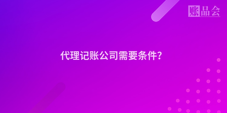 代理记账公司需要条件？