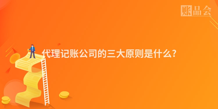 代理记账公司的三大原则是什么?