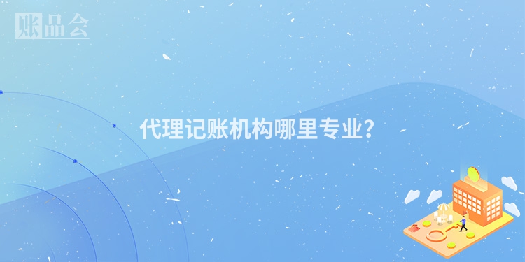 代理记账机构哪里专业？