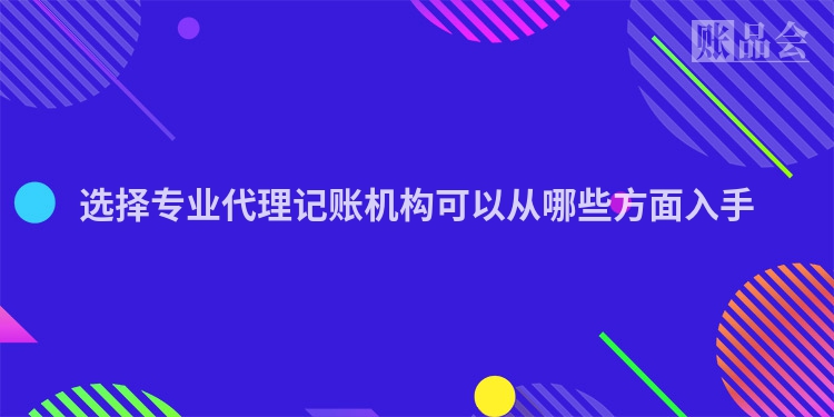 选择专业代理记账机构可以从哪些方面入手
