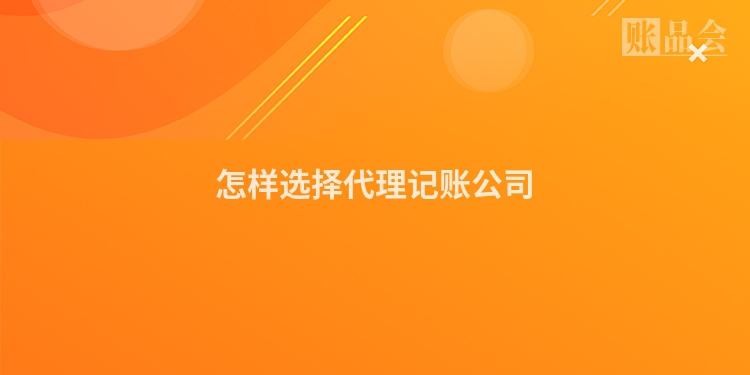 怎样选择代理记账公司