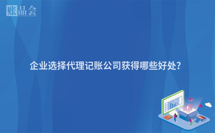 企业选择代理记账公司获得哪些好处？