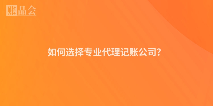 如何选择专业代理记账公司？