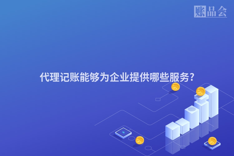 代理记账能够为企业提供哪些服务?