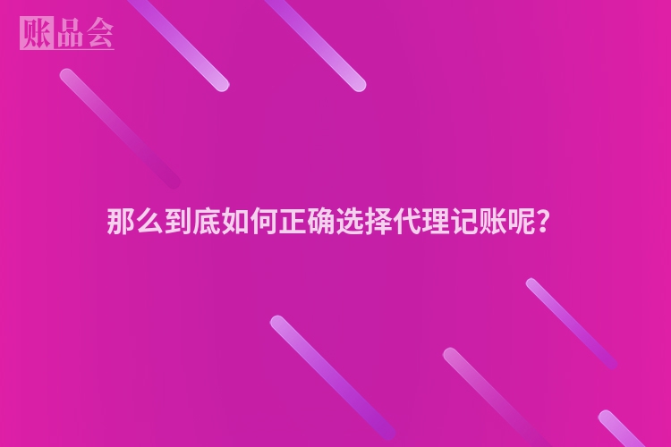那么到底如何正确选择代理记账呢？