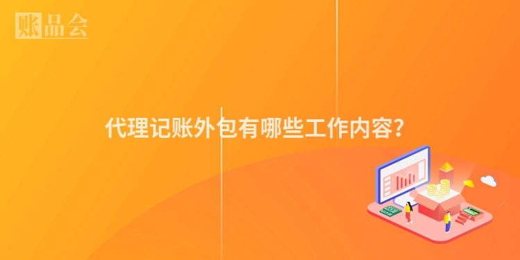 代理记账外包有哪些工作内容？