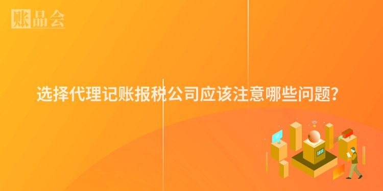 选择代理记账报税公司应该注意哪些问题？