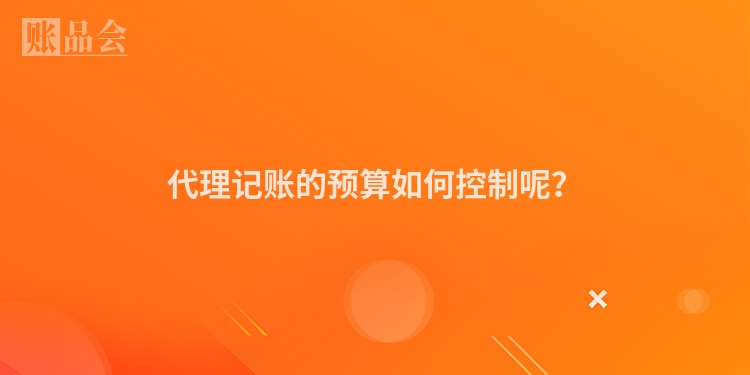 代理记账的预算如何控制呢？