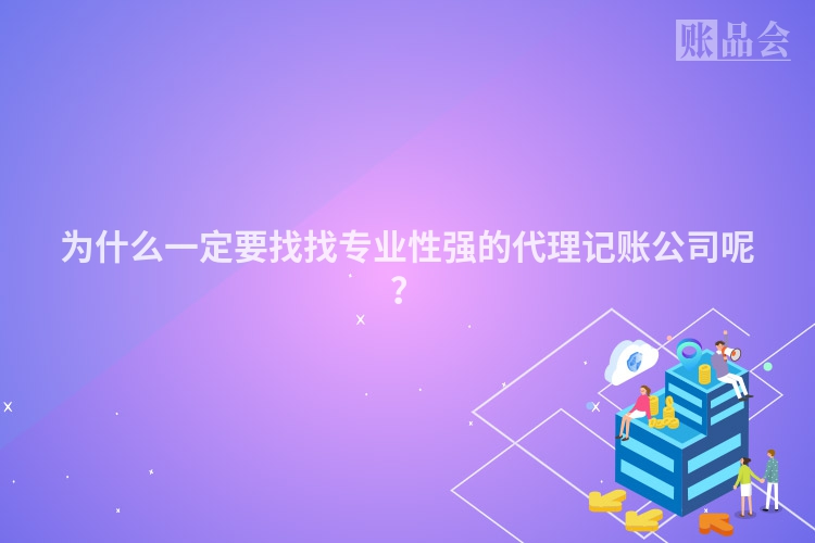 为什么一定要找找专业性强的代理记账公司呢？