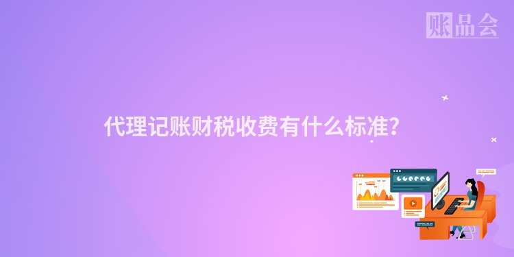 代理记账财税收费有什么标准？