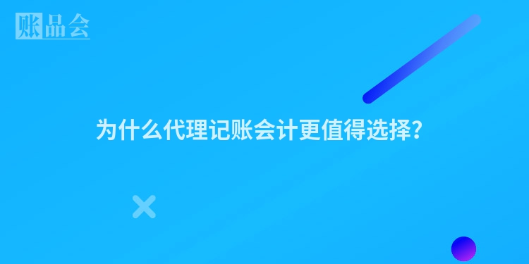 为什么代理记账会计更值得选择？