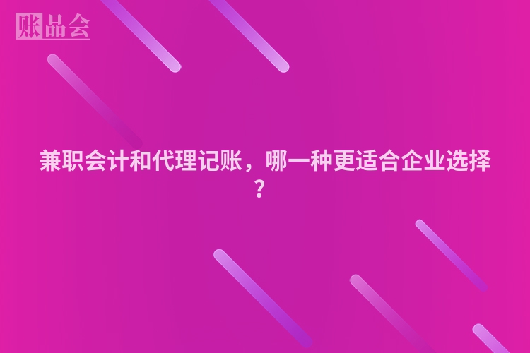 兼职会计和代理记账，哪一种更适合企业选择？