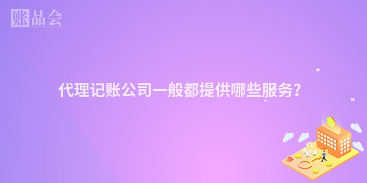 代理记账公司一般都提供哪些服务？