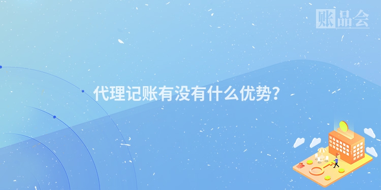 代理记账有没有什么优势？