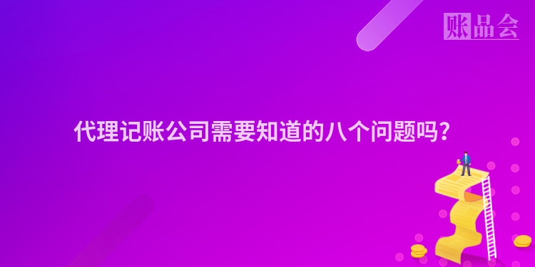 代理记账公司需要知道的八个问题吗？