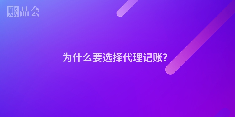 为什么要选择代理记账？