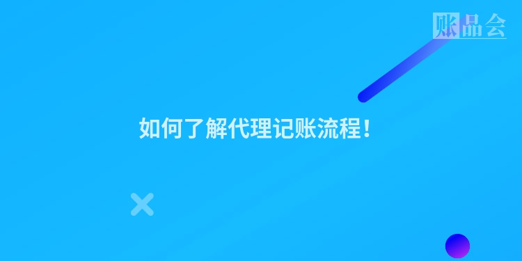 如何了解代理记账流程！
