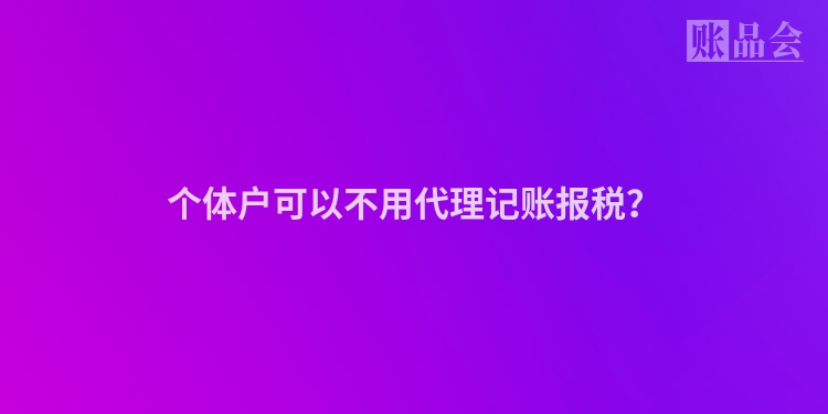 个体户可以不用代理记账报税？