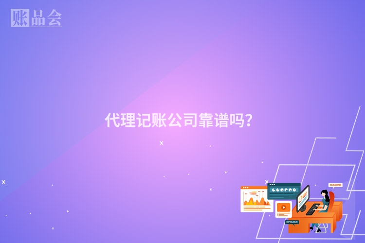 代理记账公司靠谱吗？