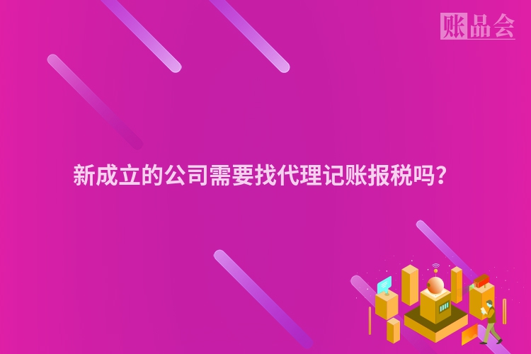 新成立的公司需要找代理记账报税吗？