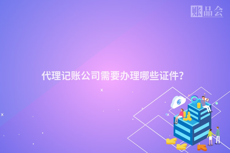 代理记账公司需要办理哪些证件？
