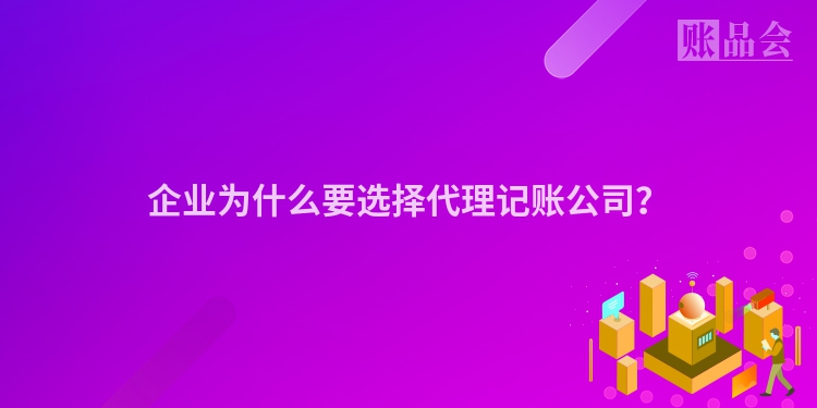 企业为什么要选择代理记账公司？