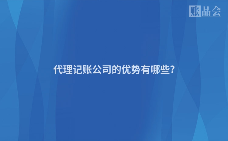 代理记账公司的优势有哪些?
