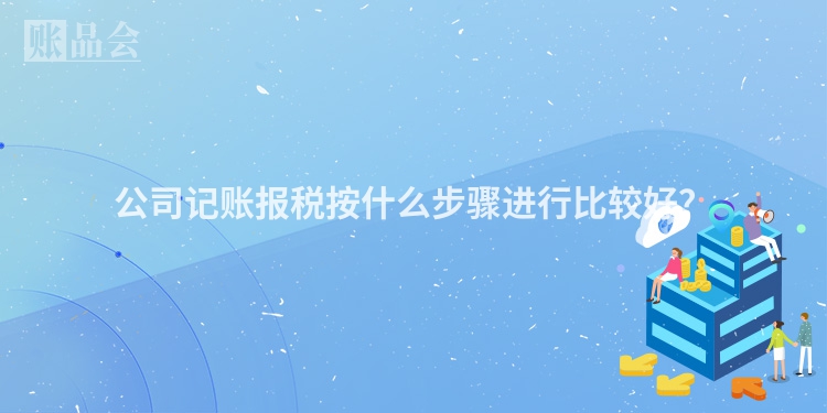 公司记账报税按什么步骤进行比较好？