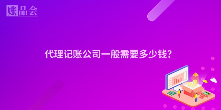 代理记账公司一般需要多少钱？