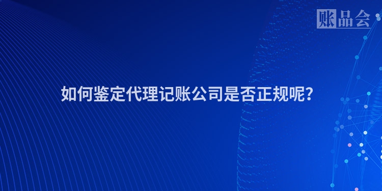 如何鉴定代理记账公司是否正规呢？