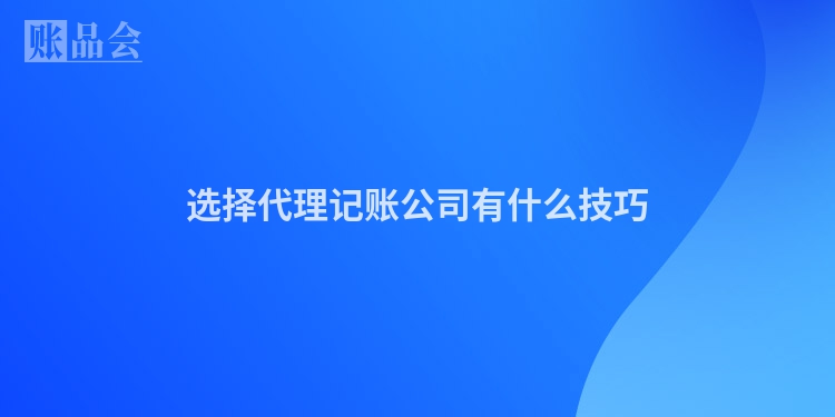 选择代理记账公司有什么技巧