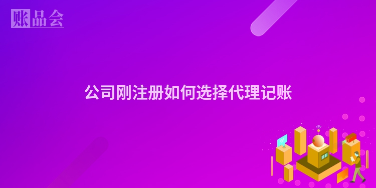公司刚注册如何选择代理记账