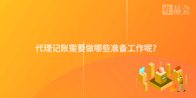 代理记账需要做哪些准备工作呢？